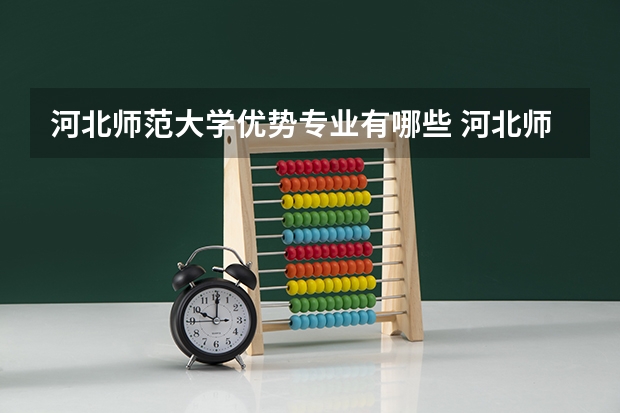 河北师范大学优势专业有哪些 河北师范大学专业排名