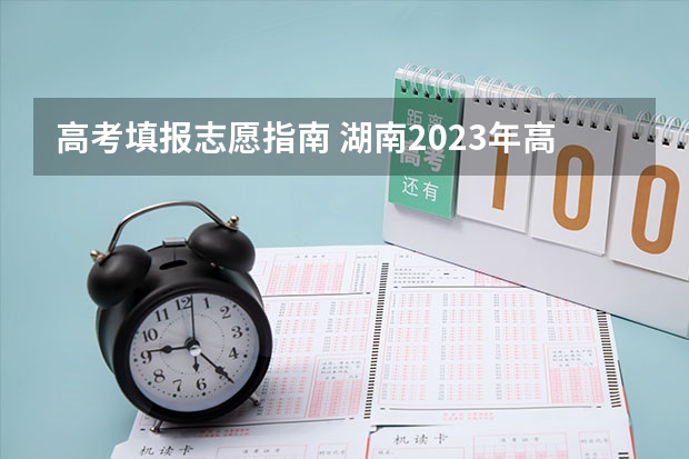 高考填报志愿指南 湖南2023年高考志愿如何填报？