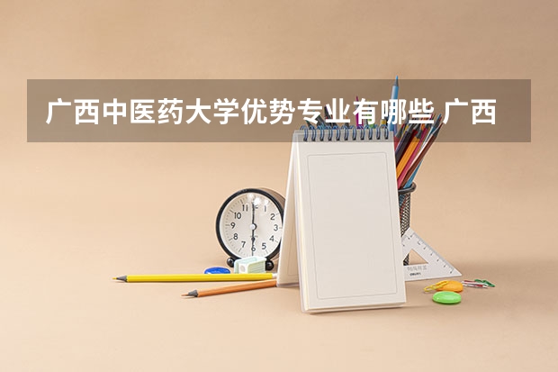 广西中医药大学优势专业有哪些 广西中医药大学专业排名