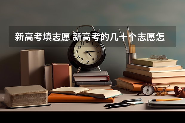 新高考填志愿 新高考的几十个志愿怎么填？如何快速有效的填志愿