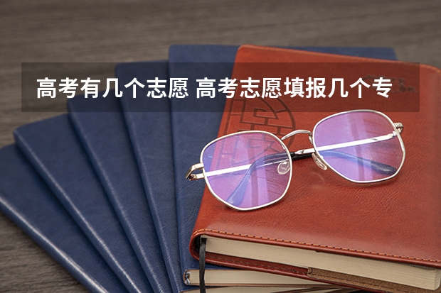 高考有几个志愿 高考志愿填报几个专业
