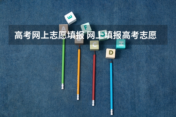 高考网上志愿填报 网上填报高考志愿怎么填