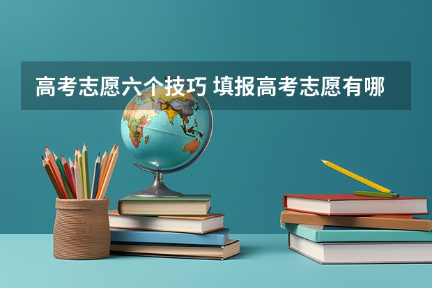 高考志愿六个技巧 填报高考志愿有哪些技巧?