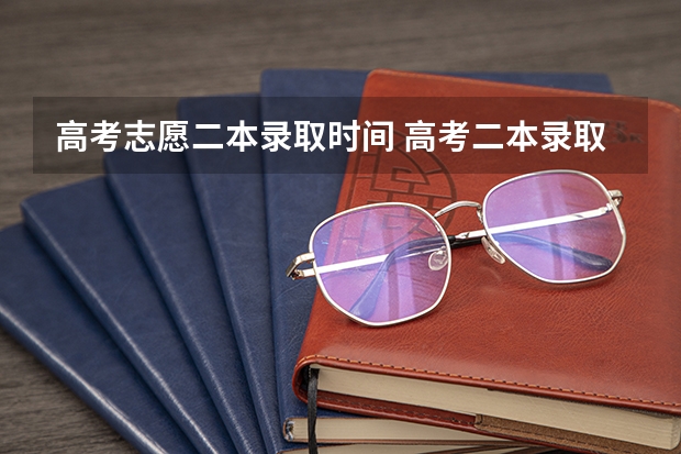高考志愿二本录取时间 高考二本录取时间2023具体时间表