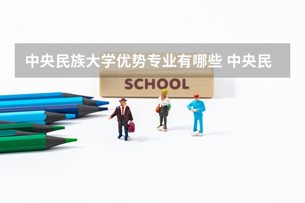 中央民族大学优势专业有哪些 中央民族大学专业排名