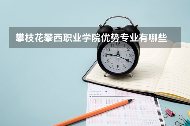 攀枝花攀西职业学院优势专业有哪些 攀枝花攀西职业学院专业排名