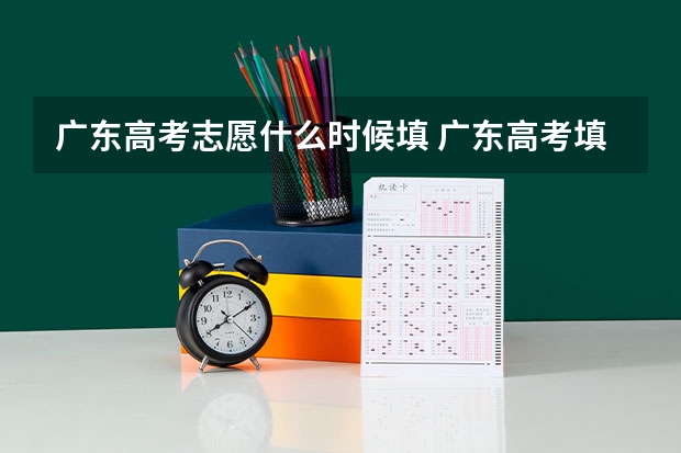 广东高考志愿什么时候填 广东高考填志愿是什么时候?