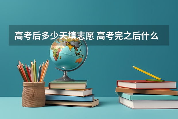 高考后多少天填志愿 高考完之后什么时候报志愿?