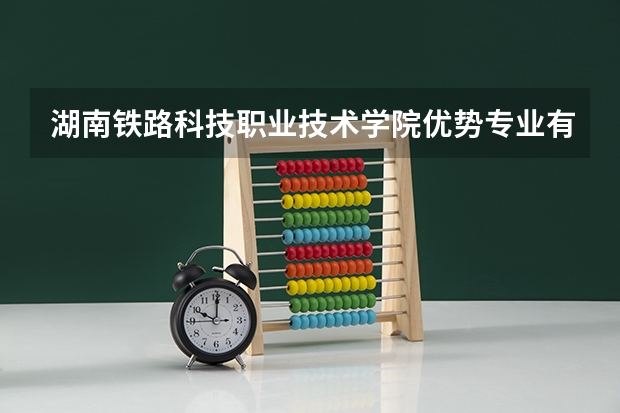 湖南铁路科技职业技术学院优势专业有哪些 湖南铁路科技职业技术学院专业排名