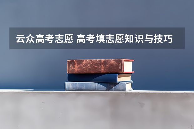云众高考志愿 高考填志愿知识与技巧