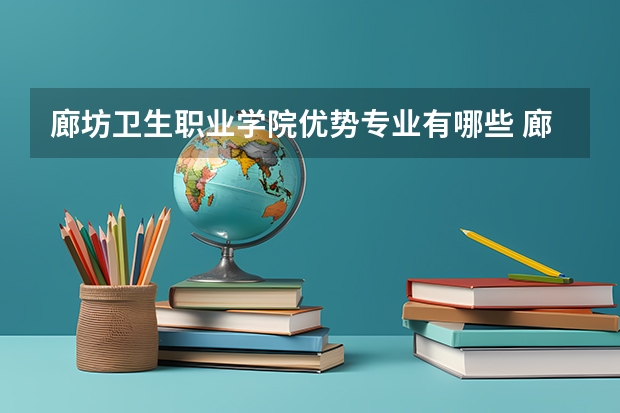 廊坊卫生职业学院优势专业有哪些 廊坊卫生职业学院专业排名