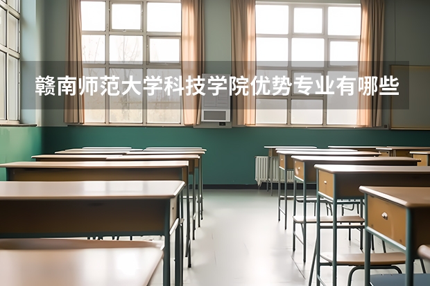 赣南师范大学科技学院优势专业有哪些 赣南师范大学科技学院专业排名