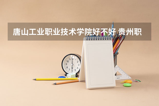 唐山工业职业技术学院好不好 贵州职业技术学院排名