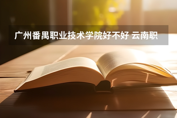 广州番禺职业技术学院好不好 云南职业技术学院排名