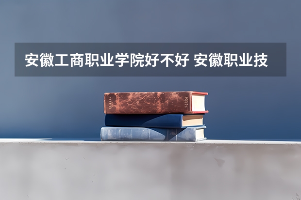 安徽工商职业学院好不好 安徽职业技术学院排名