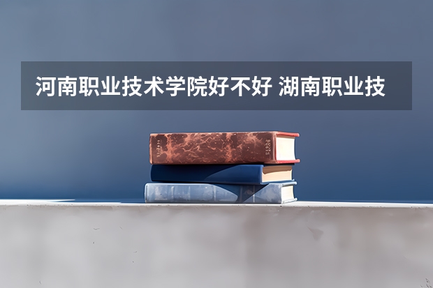 河南职业技术学院好不好 湖南职业技术学院排名