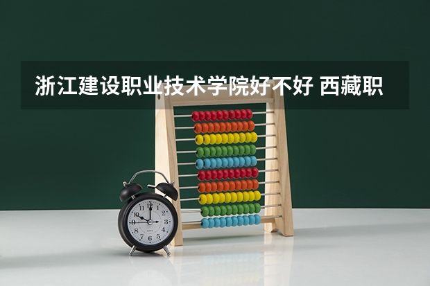 浙江建设职业技术学院好不好 西藏职业技术学院排名