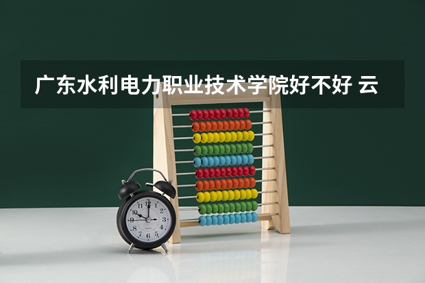 广东水利电力职业技术学院好不好 云南职业技术学院排名