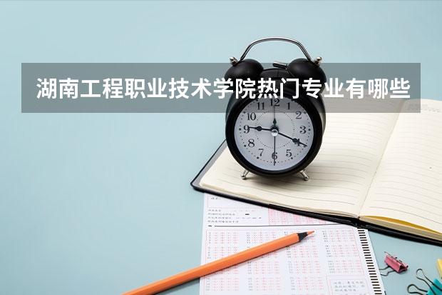 湖南工程职业技术学院热门专业有哪些 湖南工程职业技术学院热门专业及就业前景