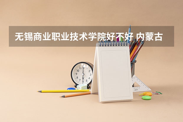无锡商业职业技术学院好不好 内蒙古职业技术学院排名