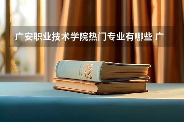 广安职业技术学院热门专业有哪些 广安职业技术学院热门专业及就业前景