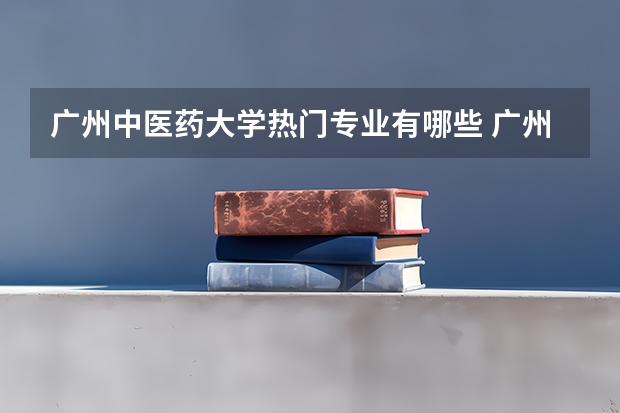 广州中医药大学热门专业有哪些 广州中医药大学热门专业及就业前景