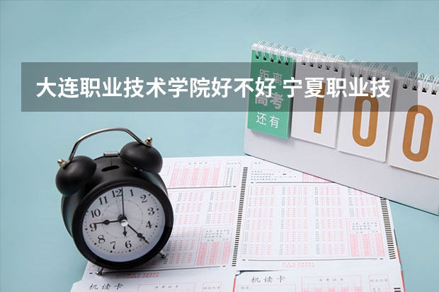 大连职业技术学院好不好 宁夏职业技术学院排名