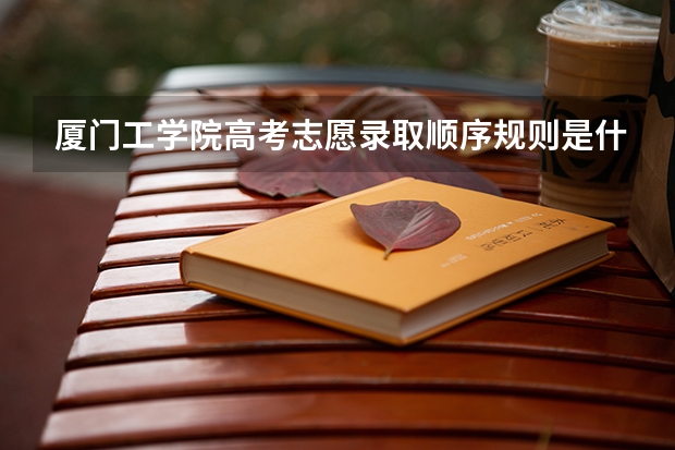 厦门工学院高考志愿录取顺序规则是什么