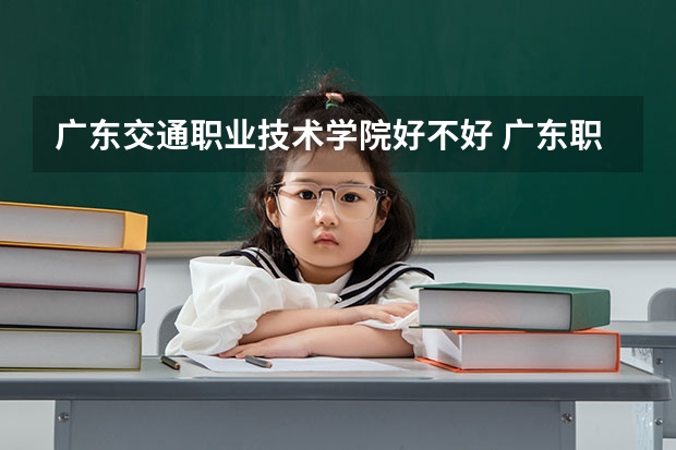 广东交通职业技术学院好不好 广东职业技术学院排名
