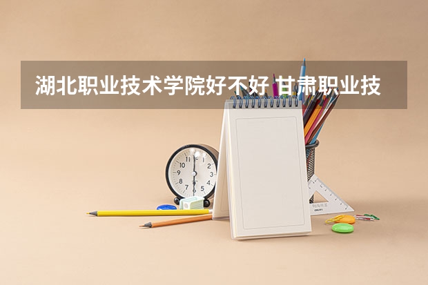 湖北职业技术学院好不好 甘肃职业技术学院排名