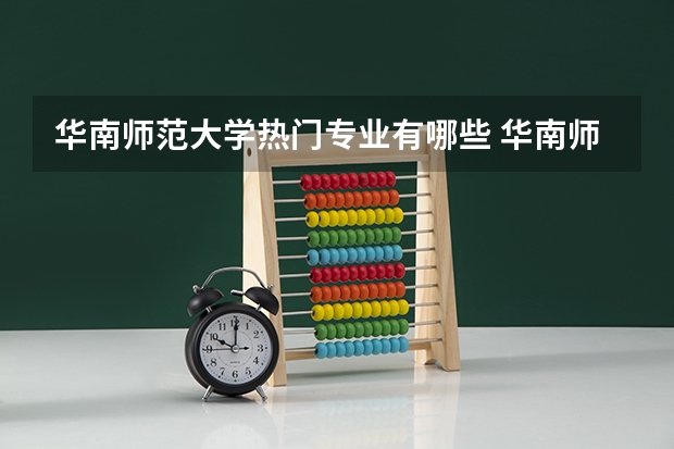 华南师范大学热门专业有哪些 华南师范大学热门专业及就业前景