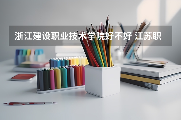 浙江建设职业技术学院好不好 江苏职业技术学院排名