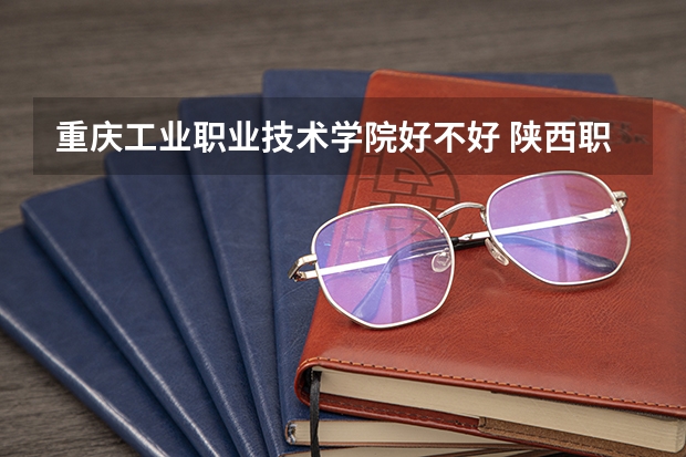 重庆工业职业技术学院好不好 陕西职业技术学院排名