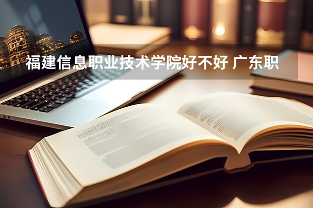 福建信息职业技术学院好不好 广东职业技术学院排名