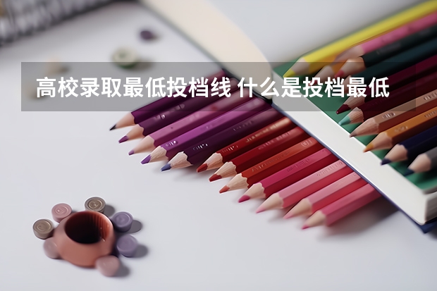 高校录取最低投档线 什么是投档最低分数线？
