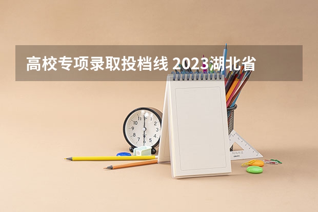 高校专项录取投档线 2023湖北省高考投档线