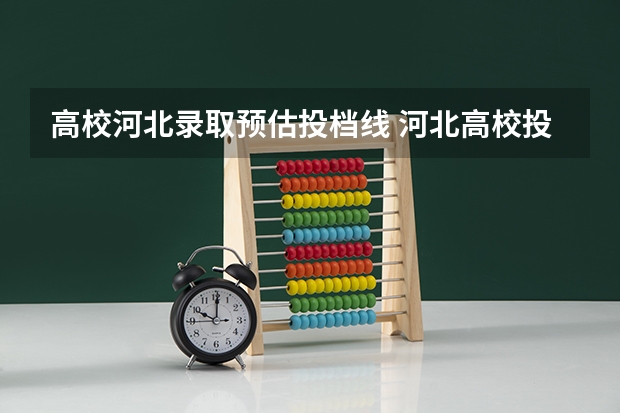 高校河北录取预估投档线 河北高校投档线