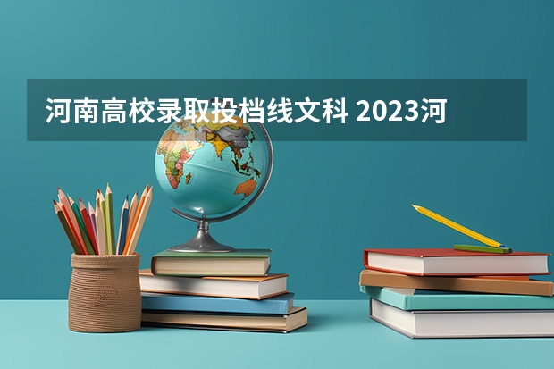 河南高校录取投档线文科 2023河南高校投档线
