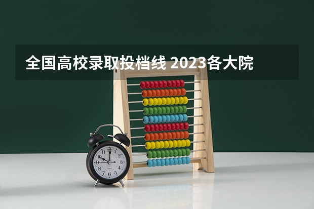 全国高校录取投档线 2023各大院校投档线