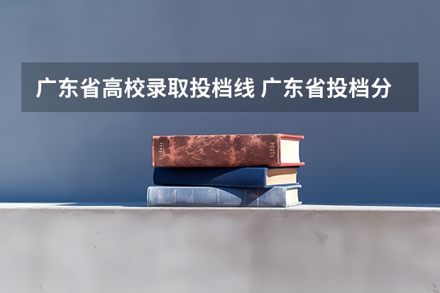 广东省高校录取投档线 广东省投档分数线