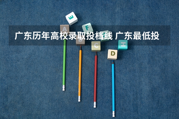 广东历年高校录取投档线 广东最低投档线