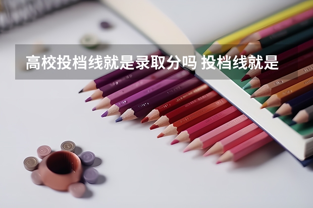 高校投档线就是录取分吗 投档线就是录取线吗？