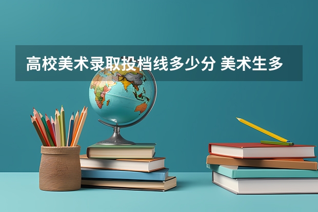 高校美术录取投档线多少分 美术生多少分上一本大学