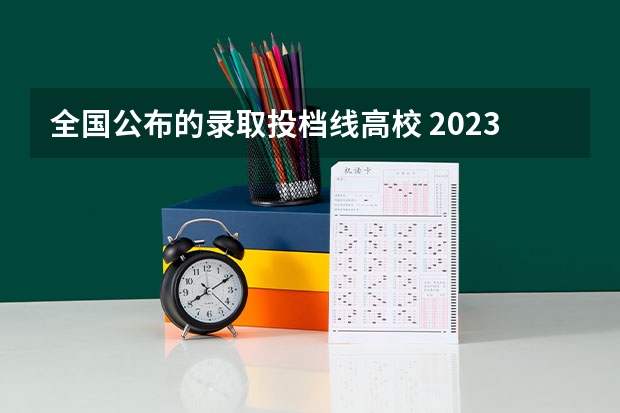全国公布的录取投档线高校 2023各院校投档分数