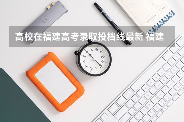 高校在福建高考录取投档线最新 福建2023本科投档线