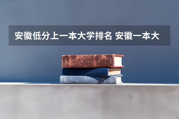 安徽低分上一本大学排名 安徽一本大学排名榜及分数线