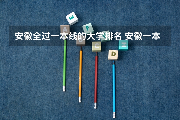 安徽全过一本线的大学排名 安徽一本大学排名榜及分数线
