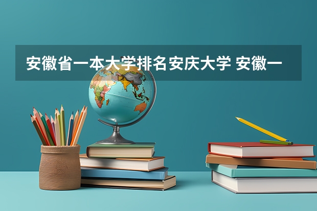 安徽省一本大学排名安庆大学 安徽一本大学排名榜及分数线