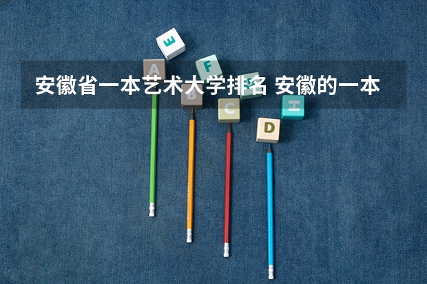 安徽省一本艺术大学排名 安徽的一本大学排名一览表