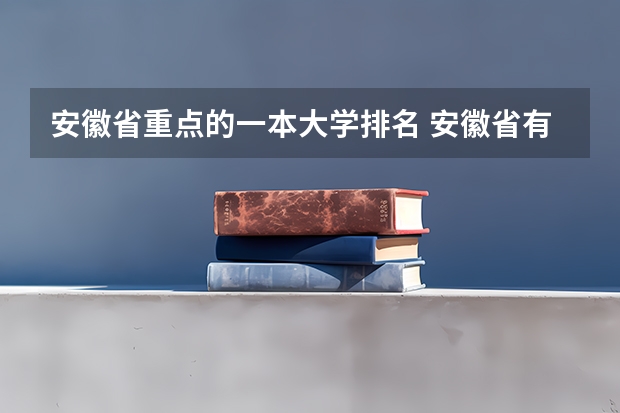 安徽省重点的一本大学排名 安徽省有哪些好大学?
